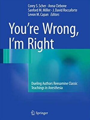 You’re Wrong, I’m Right: Dueling Authors Reexamine Classic Teachings in Anesthesia, ISBN-13: 978-3319431673